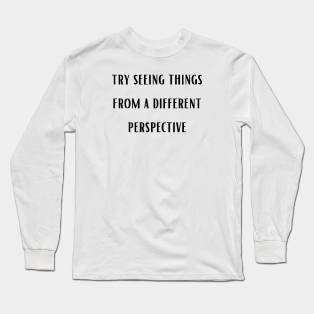 try seeing things from a different perspective , Change Your View, quote Long Sleeve T-Shirt by twitaadesign